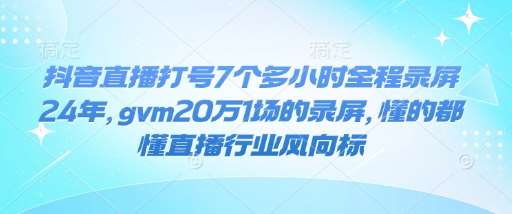 抖音直播打号7个多小时全程录屏24年,gvm20万1场的录屏,懂的都懂直播行业风向标-知享知识库