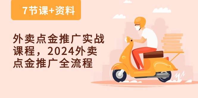 外卖点金推广实战课程，2024外卖点金推广全流程（7节课+资料）-知享知识库