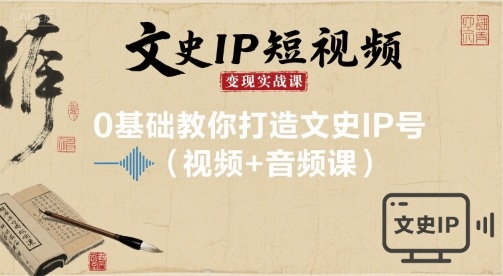 文史IP短视频变现实战课，0基础教你打造文史IP号(视频+音频课)-知享知识库