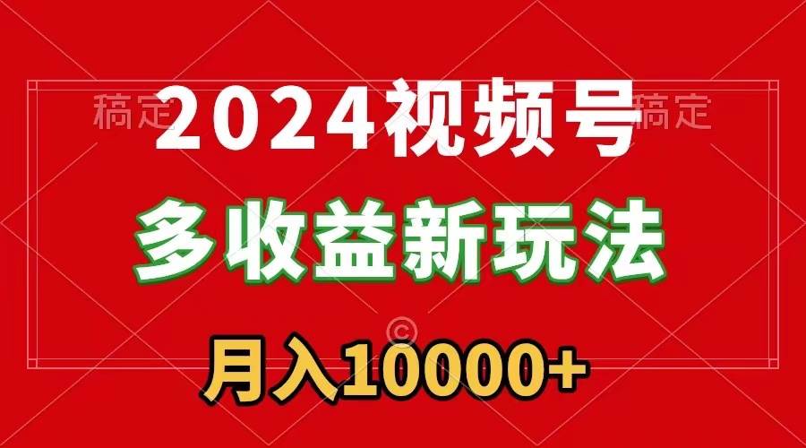 (8994期)2024视频号多收益新玩法,每天5分钟,月入1w+,新手小白都能简单上手-知享知识库