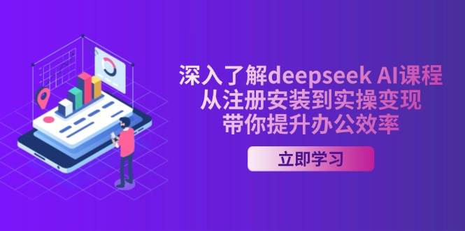 （14383期）深入了解deepseek AI课程，从注册安装到实操变现，带你提升办公效率-知享知识库