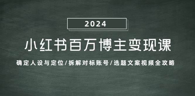 （13025期）小红书百万博主变现课：确定人设与定位/拆解对标账号/选题文案视频全攻略-知享知识库