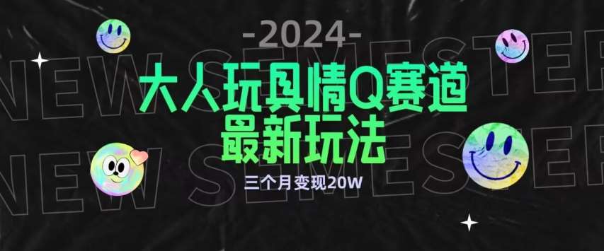 全新大人玩具情Q赛道合规新玩法，公转私域不封号流量多渠道变现，三个月变现20W【揭秘】-知享知识库