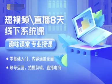 短视频直播8天线下系统课，零基础入门，内容涵盖全面，账号运营，拍摄剪辑，直播电商-知享知识库