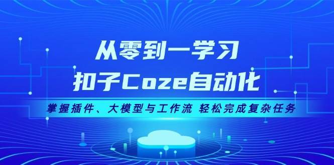 从零到一学习扣子Coze自动化，掌握插件、大模型与工作流 轻松完成复杂任务-知享知识库