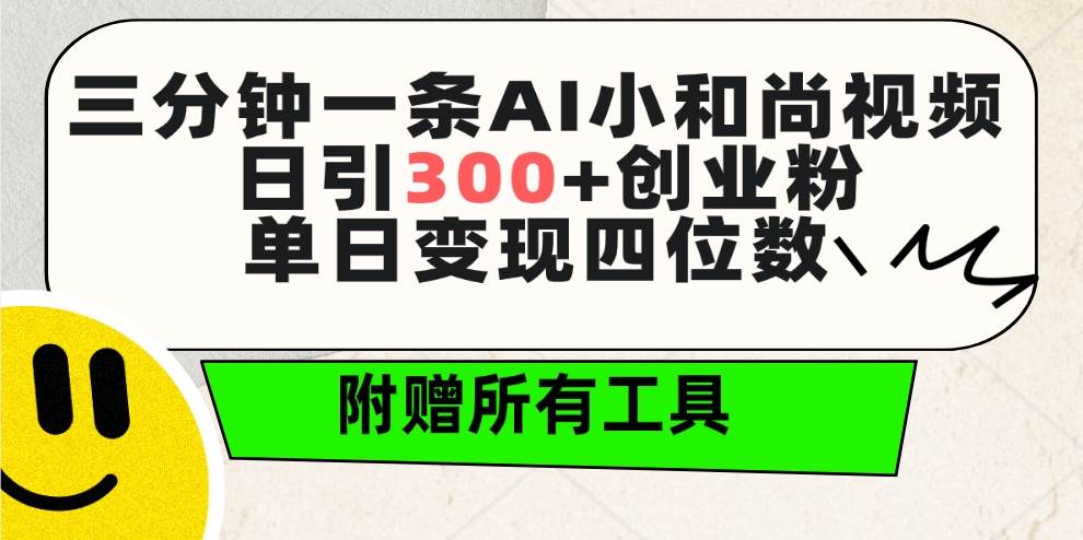 三分钟一条AI小和尚视频 ，日引300+创业粉。单日变现四位数 ，附赠全套工具-知享知识库