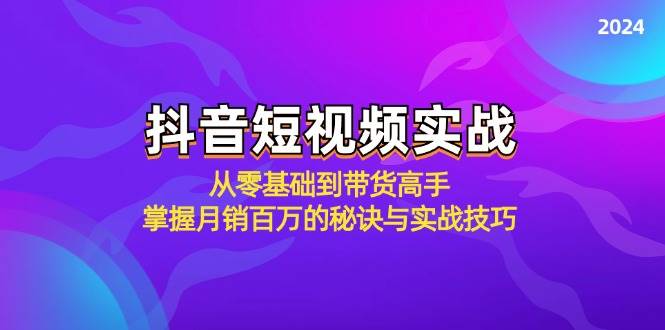 抖音短视频实战:从零基础到带货高手,掌握月销百万的秘诀与实战技巧-知享知识库
