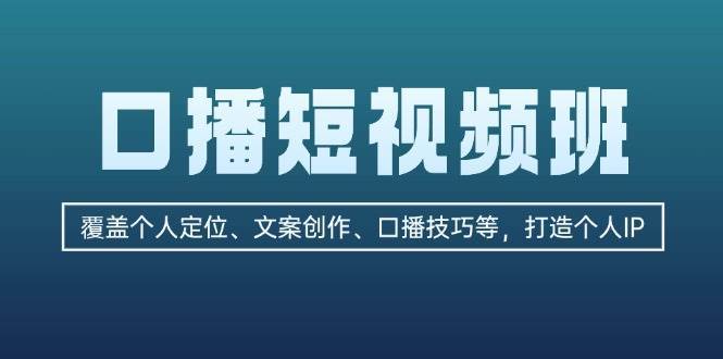 口播短视频班：覆盖个人定位、文案创作、口播技巧等，打造个人IP-知享知识库