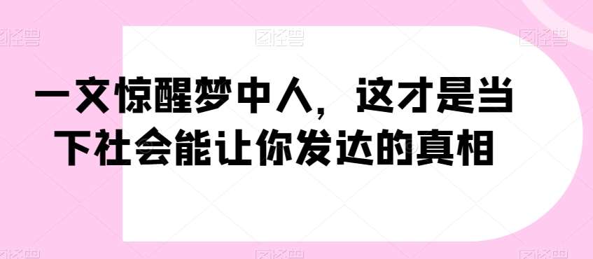 一文惊醒梦中人,这才是当下社会能让你发达的真相【公众号付费文章】-知享知识库