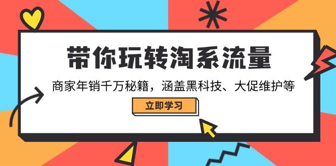 （14109期）带你玩转淘系流量，商家年销千万秘籍，涵盖黑科技、大促维护等-知享知识库