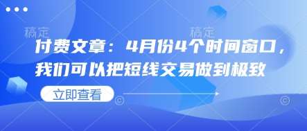 付费文章:4月份4个时间窗口,我们可以把短线交易做到极致-知享知识库