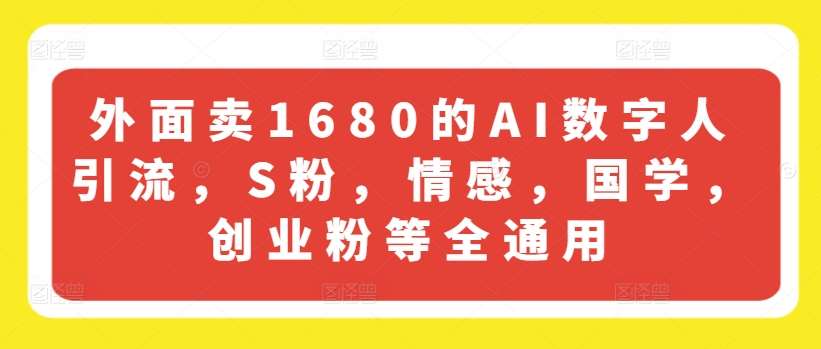 外面卖1680的AI数字人引流，S粉，情感，国学，创业粉等全通用-知享知识库