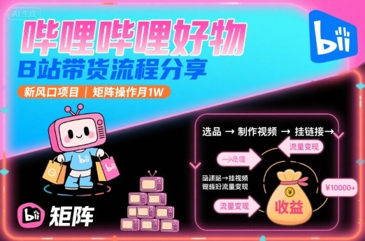 哔哩哔哩好物，B站带货流程分享，新风口项目，矩阵操作月1W-知享知识库