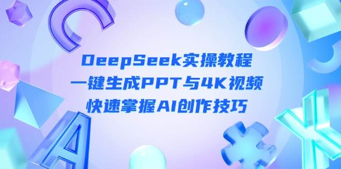 （14300期）DeepSeek入门实操教程：一键生成PPT与4K视频，快速掌握AI创作技巧-知享知识库