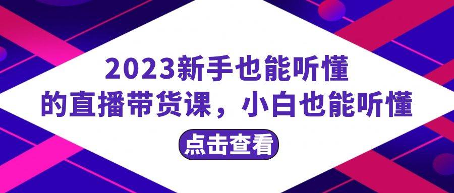 2023新手也能听懂的直播带货课，小白也能听懂，20节完整-知享知识库