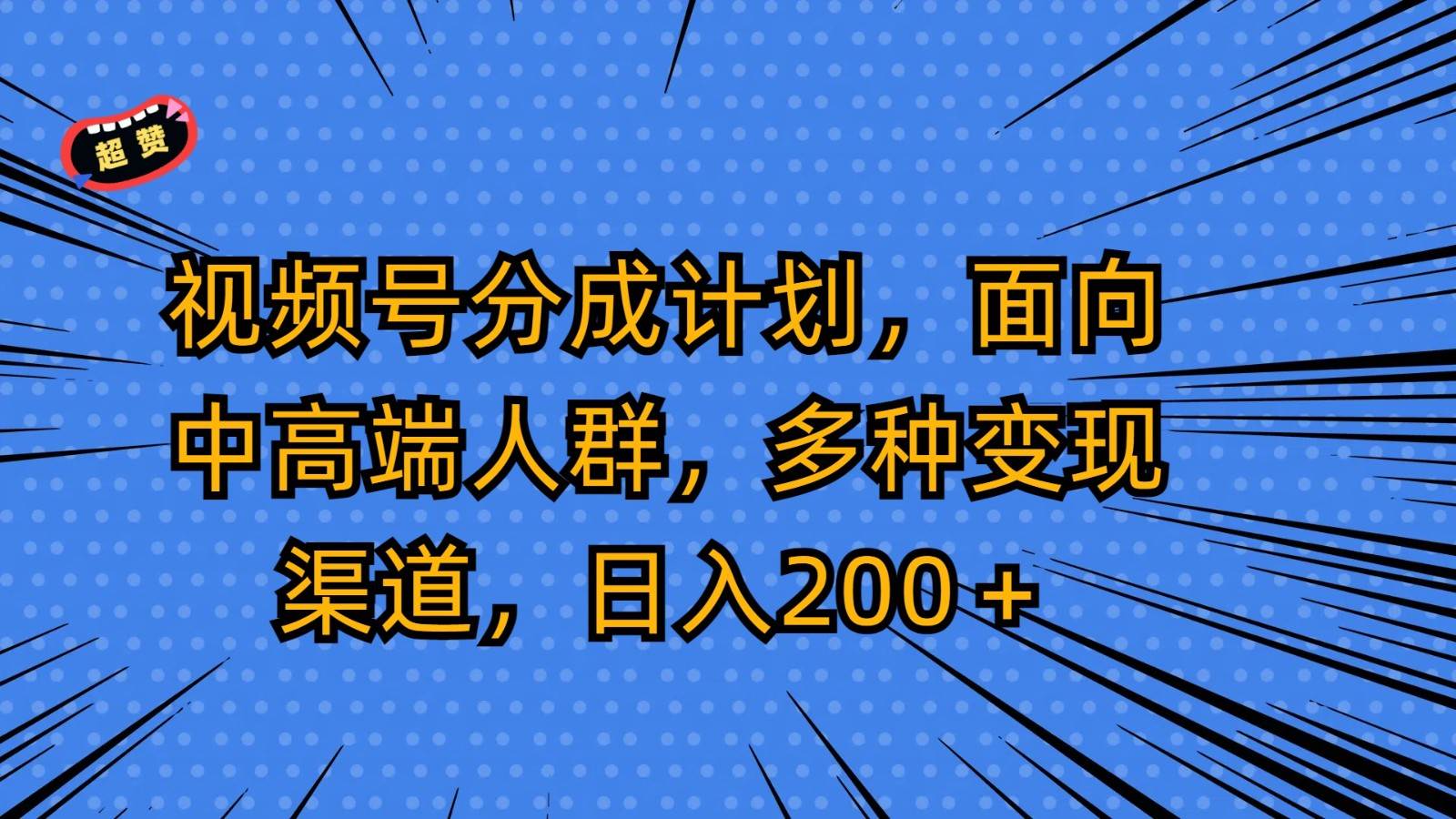视频号分成计划，面向中高端人群，多种变现渠道，日入200＋-知享知识库