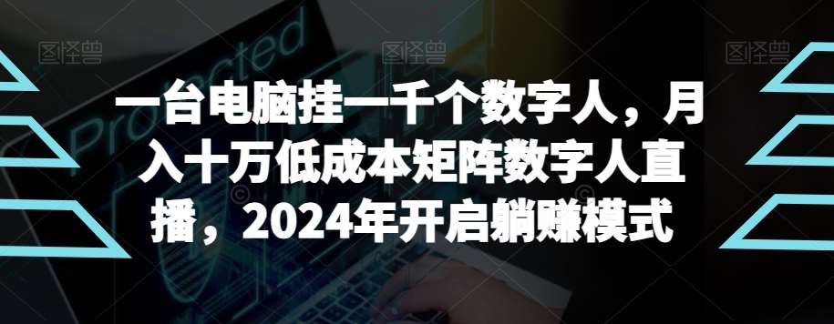 【超级蓝海项目】一台电脑挂一千个数字人，月入十万低成本矩阵数字人直播，2024年开启躺赚模式【揭秘】-知享知识库