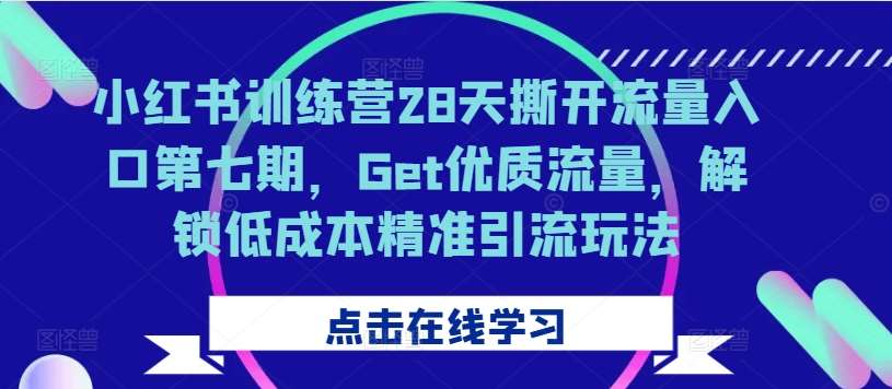 小红书训练营28天撕开流量入口第七期，Get优质流量，解锁低成本精准引流玩法-知享知识库