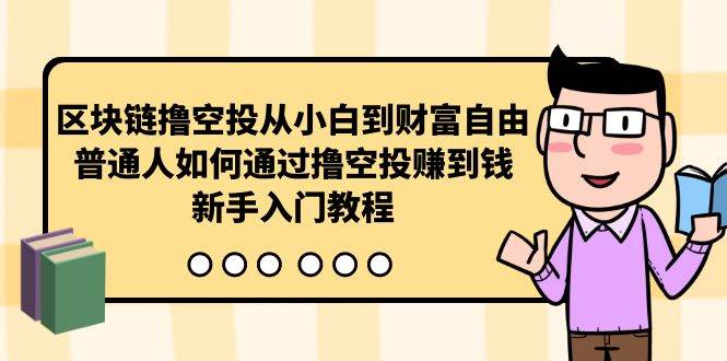 （10098期）区块链撸空投从小白到财富自由，普通人如何通过撸空投赚钱，新手入门教程-知享知识库