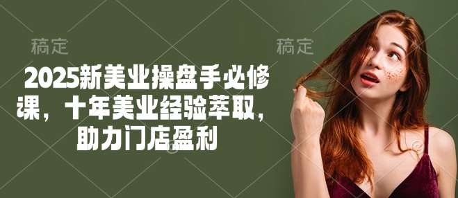 2025新美业操盘手必修课，十年美业经验萃取，助力门店盈利-知享知识库