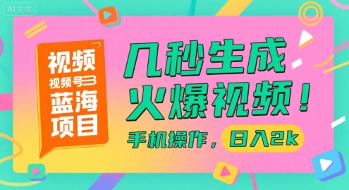 视频号蓝海项目，几秒生成火爆视频，手机操作，日入2k【揭秘】-知享知识库