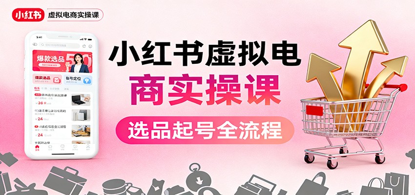 小红书虚拟电商实操课:选品起号+AI 内容创作+店铺运营+引流私域+自动化发笔记-知享知识库