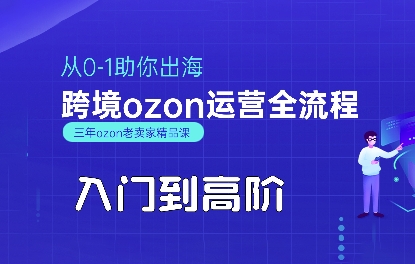 OZON入门到高阶全流程，从0-1助你出海，跨境ozon运营全流程-知享知识库