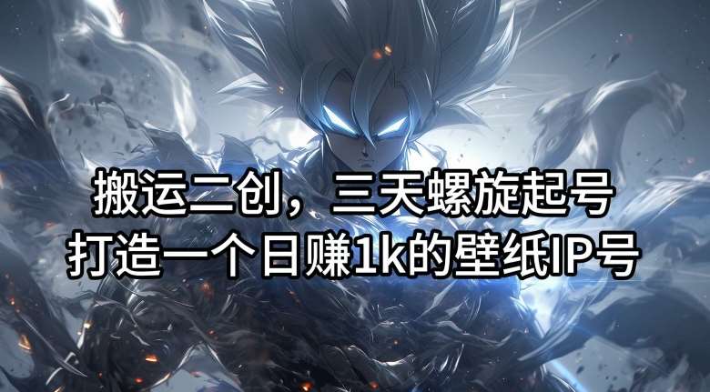 搬运二创,三天螺旋起号,打造一个日赚1k的壁纸IP号【揭秘】-知享知识库