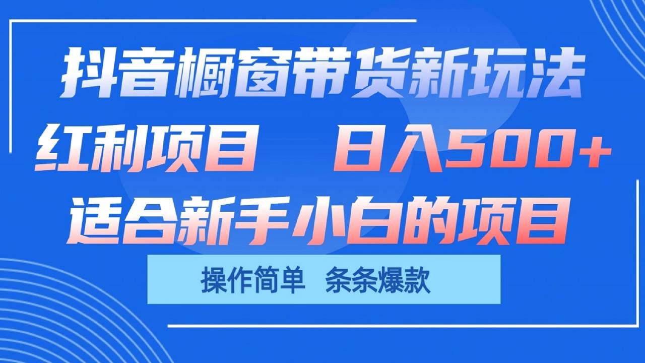 抖音橱窗带货新玩法,单日收益500+,操作简单,条条爆款-知享知识库