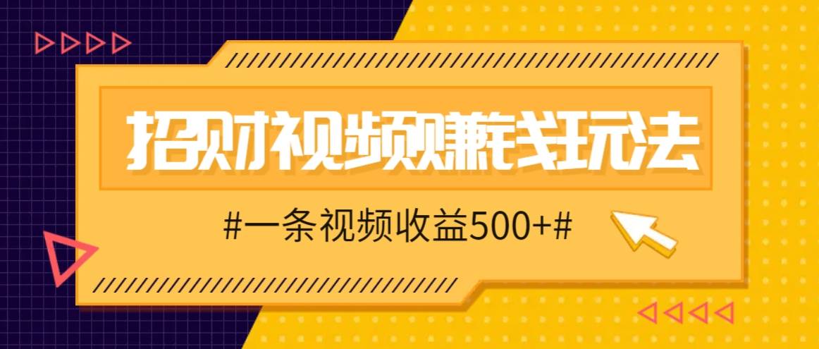 招财视频赚钱玩法，一条视频收益500+，零门槛小白也能学会-知享知识库