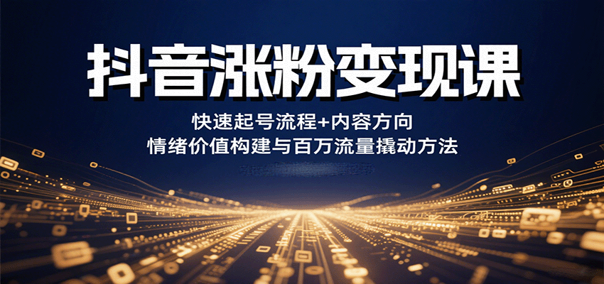 抖音涨粉变现课,快速起号流程+内容方向+情绪价值构建与百万流量撬动方法-知享知识库