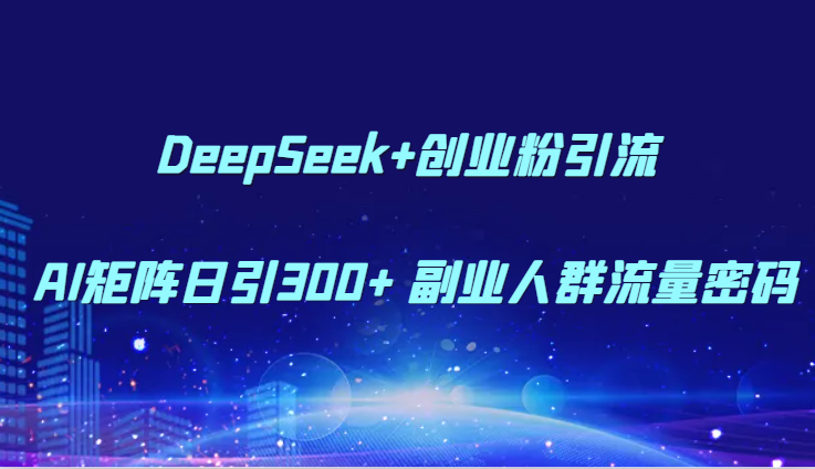 DeepSeek+创业粉引流 AI矩阵日引300+ 副业人群流量密码-知享知识库