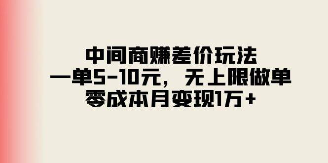 中间商赚差价玩法，一单5-10元，无上限做单，零成本月变现1万+-知享知识库