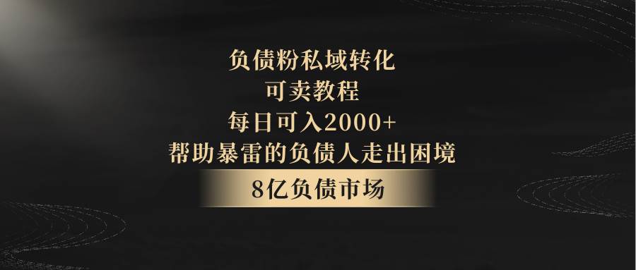 负债粉私域转化,可卖教程,每日可入2000+,无需经验-知享知识库