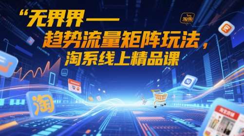 无界-趋势流量矩阵玩法，淘系线上精品课-知享知识库