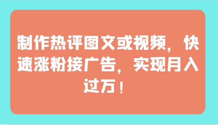 制作热评图文或视频,快速涨粉接广告,实现月入过万!-知享知识库