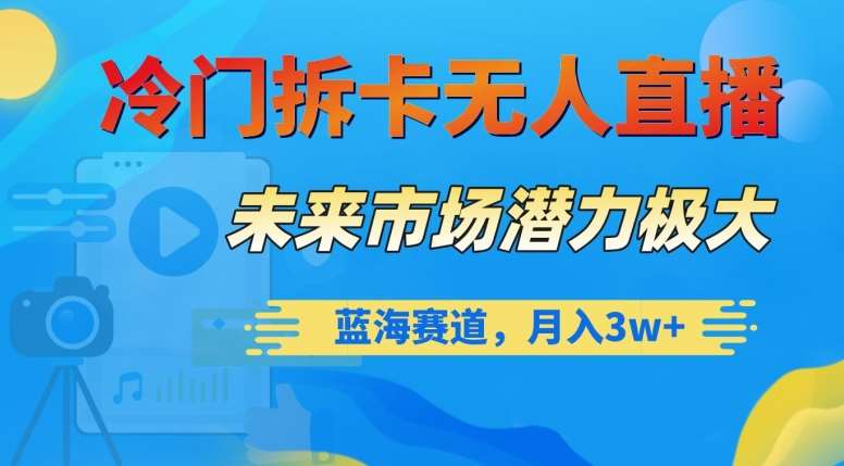 冷门拆卡无人直播，未来市场潜力极大，蓝海赛道，月入3w+【揭秘】-知享知识库