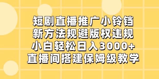 (8662期)短剧直播推广小铃铛,新方法规避版权违规,小白轻松日入3000+,直播间搭…-知享知识库