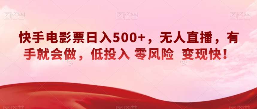 快手电影票日入500+,无人直播,有手就会做,低投入零风险变现快!【揭秘】-知享知识库