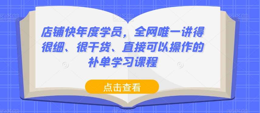 店铺快年度学员，全网唯一讲得很细、很干货、直接可以操作的补单学习课程-知享知识库