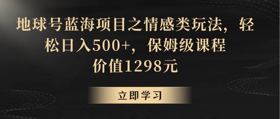 地球号蓝海项目之情感类玩法,轻松日入500+,保姆级教程-知享知识库
