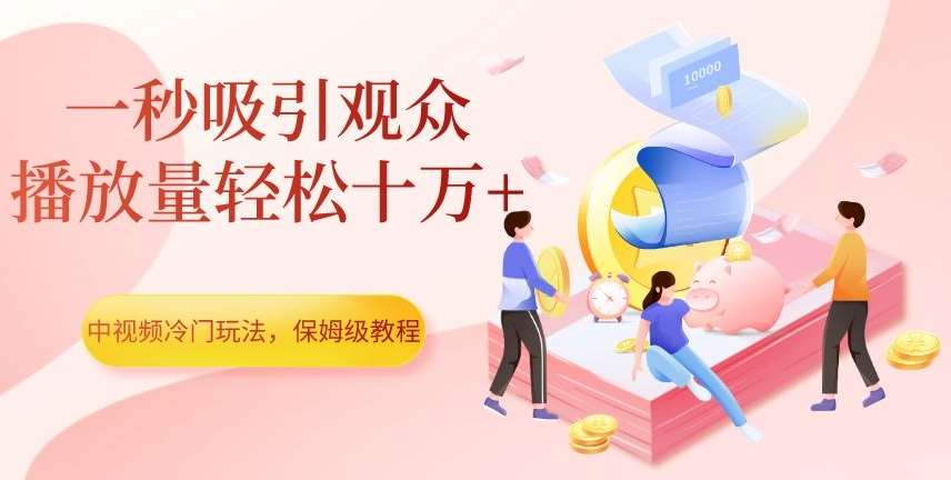 中视频冷门玩法,一秒吸引观众,播放量轻松十万+,保姆级教程【揭秘】-知享知识库