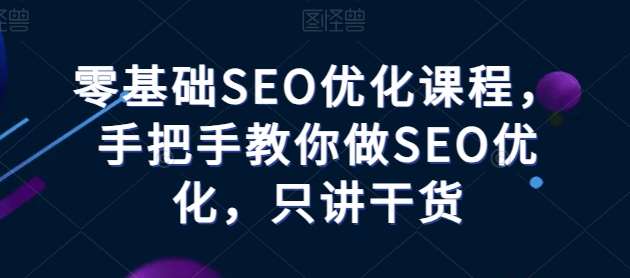 零基础SEO优化课程，手把手教你做SEO优化，只讲干货-知享知识库