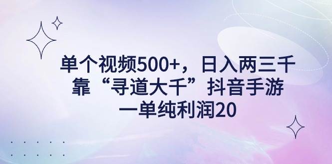 （9099期）单个视频500+，日入两三千轻轻松松，靠“寻道大千”抖音手游，一单纯利…-知享知识库