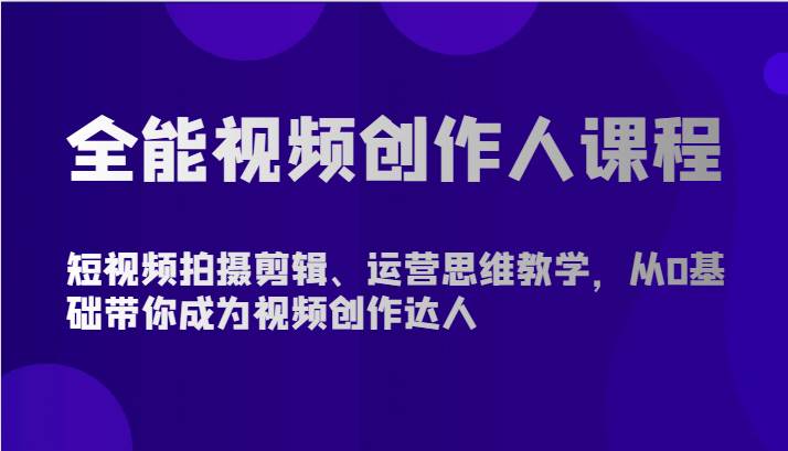 全能视频创作人课程-短视频拍摄剪辑、运营思维教学，从0基础带你成为视频创作达人-知享知识库