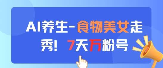 AI养生新玩法,食物美女走秀,7天万粉号-知享知识库