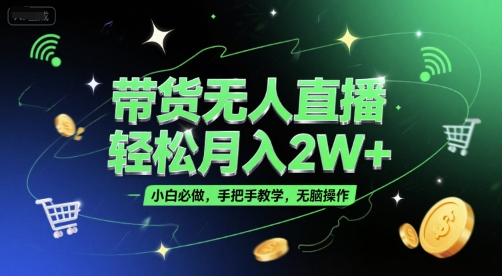 带货无人直播，轻松月入2W+，小白必做，手把手教学，无脑操作(附学习资料)-知享知识库