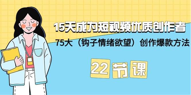 15天成为短视频-优质创作者+75大（钩子-情绪欲望）创作爆款方法-22节课-知享知识库