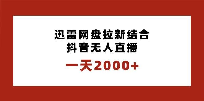 （8551期）一天2000+迅雷网盘拉新结合抖音无人直播，独创玩法保姆级教学-知享知识库