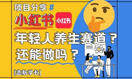 小红书年轻人养生赛道？真的还能做吗？详细讲解！-知享知识库